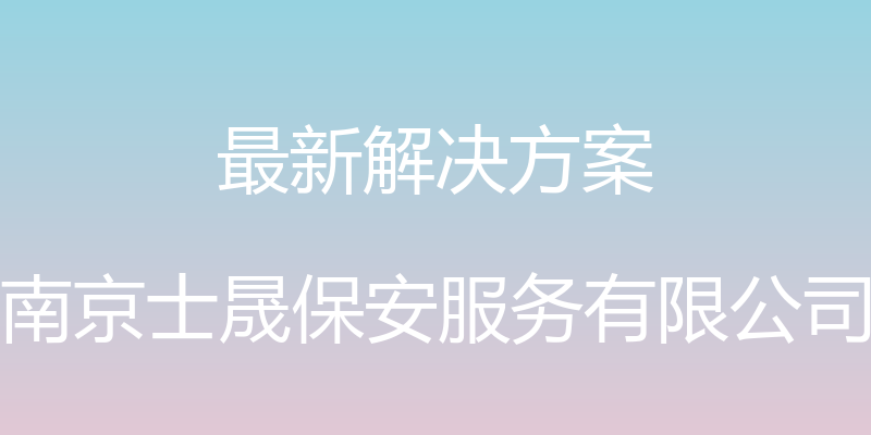 最新解决方案 - 南京士晟保安服务有限公司