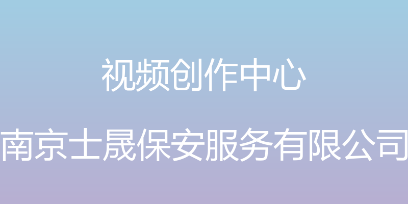 视频创作中心 - 南京士晟保安服务有限公司