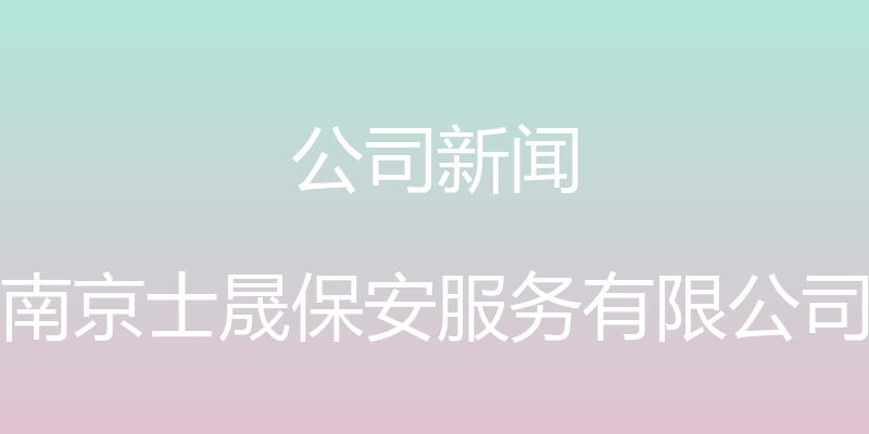 公司新闻 - 南京士晟保安服务有限公司